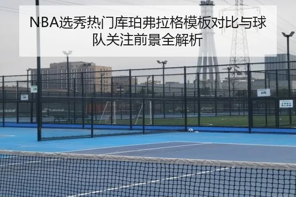 NBA选秀热门库珀弗拉格模板对比与球队关注前景全解析