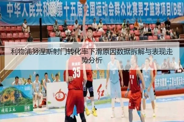 利物浦努涅斯射门转化率下滑原因数据拆解与表现走势分析