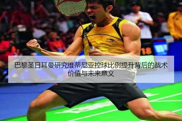 巴黎圣日耳曼研究维蒂尼亚控球比例提升背后的战术价值与未来意义