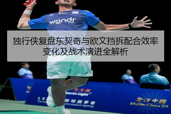 独行侠复盘东契奇与欧文挡拆配合效率变化及战术演进全解析