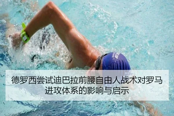 德罗西尝试迪巴拉前腰自由人战术对罗马进攻体系的影响与启示