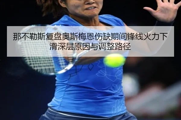 那不勒斯复盘奥斯梅恩伤缺期间锋线火力下滑深层原因与调整路径