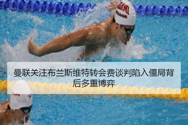 曼联关注布兰斯维特转会费谈判陷入僵局背后多重博弈