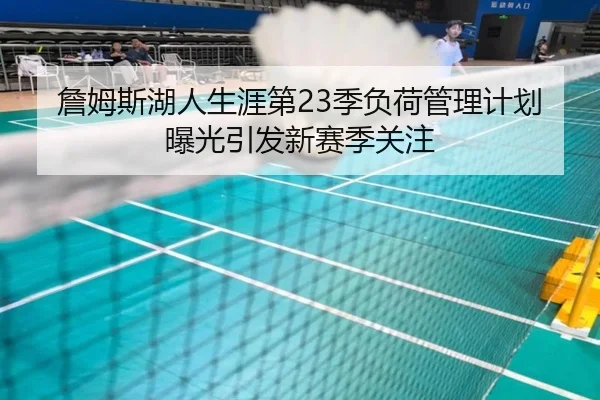 詹姆斯湖人生涯第23季负荷管理计划曝光引发新赛季关注