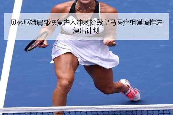 贝林厄姆肩部恢复进入冲刺阶段皇马医疗组谨慎推进复出计划
