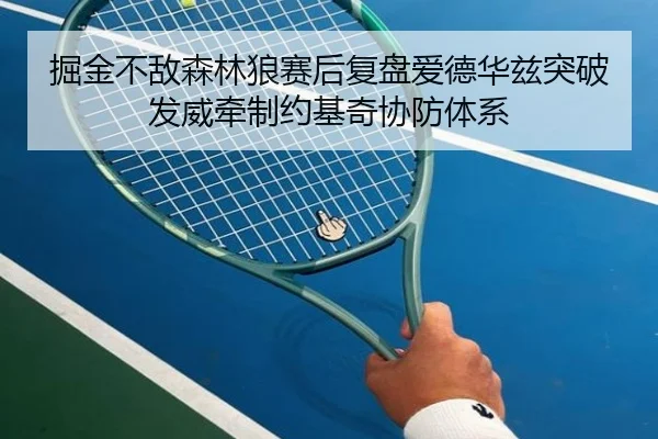 掘金不敌森林狼赛后复盘爱德华兹突破发威牵制约基奇协防体系